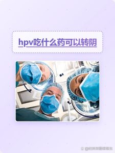 查出HPV阳性,真的非吃转阴药不可吗?-两性知识丨两性健康--你想了解的我都知道